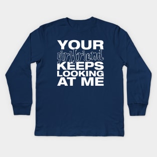 Your girlfriend keeps looking at me - A cheeky quote design to tease people around you! Available in T shirts, stickers, stationary and more! Kids Long Sleeve T-Shirt